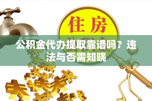 上饶公积金代办提取靠谱吗？违法与否需知晓