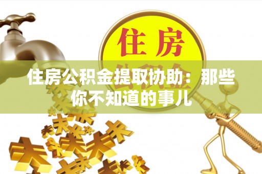 上饶住房公积金提取协助：那些你不知道的事儿