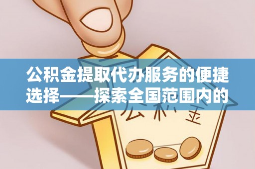 上饶公积金提取代办服务的便捷选择——探索全国范围内的优质服务提供商