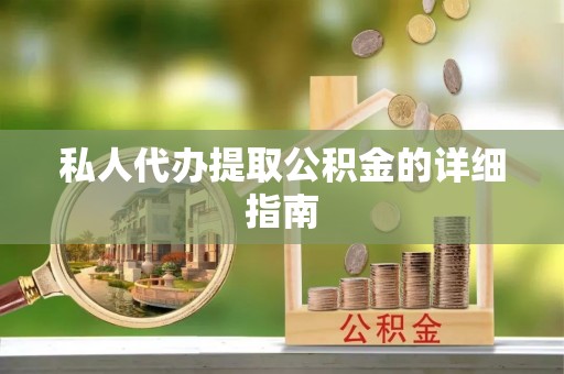 上饶私人代办提取公积金的详细指南